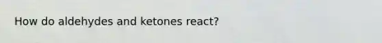 How do aldehydes and ketones react?