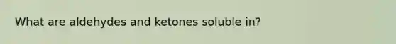 What are aldehydes and ketones soluble in?