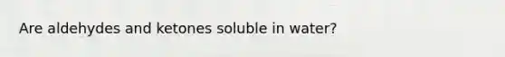 Are aldehydes and ketones soluble in water?
