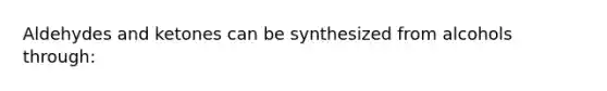 Aldehydes and ketones can be synthesized from alcohols through: