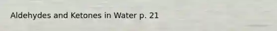 Aldehydes and Ketones in Water p. 21