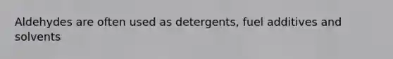 Aldehydes are often used as detergents, fuel additives and solvents