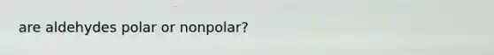 are aldehydes polar or nonpolar?