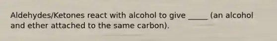 Aldehydes/Ketones react with alcohol to give _____ (an alcohol and ether attached to the same carbon).