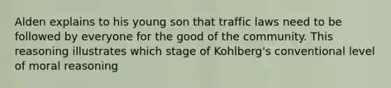 Alden explains to his young son that traffic laws need to be followed by everyone for the good of the community. This reasoning illustrates which stage of Kohlberg's conventional level of moral reasoning