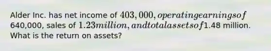 Alder Inc. has net income of 403,000, operating earnings of640,000, sales of 1.23 million, and total assets of1.48 million. What is the return on assets?