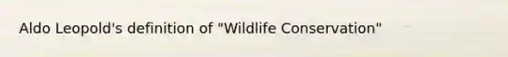 Aldo Leopold's definition of "Wildlife Conservation"