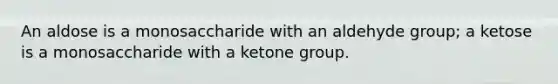 An aldose is a monosaccharide with an aldehyde group; a ketose is a monosaccharide with a ketone group.