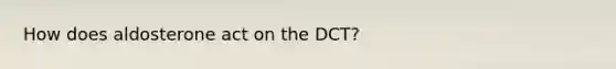 How does aldosterone act on the DCT?