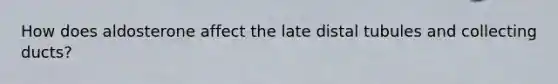 How does aldosterone affect the late distal tubules and collecting ducts?