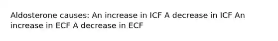 Aldosterone causes: An increase in ICF A decrease in ICF An increase in ECF A decrease in ECF