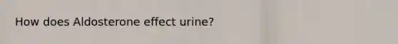 How does Aldosterone effect urine?