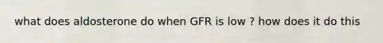 what does aldosterone do when GFR is low ? how does it do this