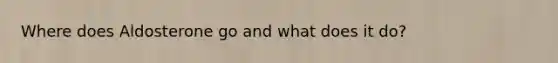 Where does Aldosterone go and what does it do?