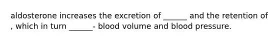 aldosterone increases the excretion of ______ and the retention of , which in turn ______- blood volume and blood pressure.