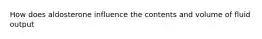 How does aldosterone influence the contents and volume of fluid output