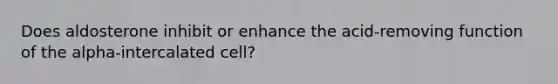 Does aldosterone inhibit or enhance the acid-removing function of the alpha-intercalated cell?