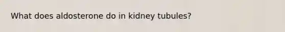 What does aldosterone do in kidney tubules?