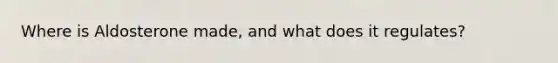 Where is Aldosterone made, and what does it regulates?