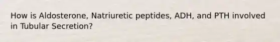 How is Aldosterone, Natriuretic peptides, ADH, and PTH involved in Tubular Secretion?