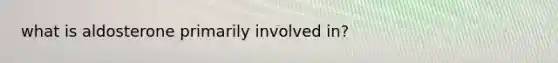 what is aldosterone primarily involved in?