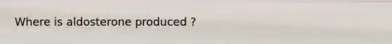 Where is aldosterone produced ?