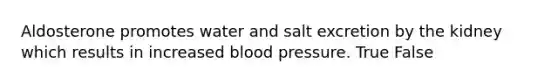 Aldosterone promotes water and salt excretion by the kidney which results in increased blood pressure. True False