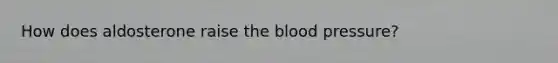 How does aldosterone raise the blood pressure?