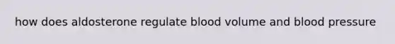 how does aldosterone regulate blood volume and blood pressure