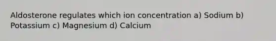 Aldosterone regulates which ion concentration a) Sodium b) Potassium c) Magnesium d) Calcium