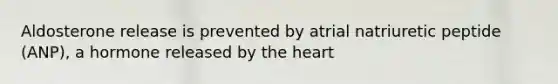 Aldosterone release is prevented by atrial natriuretic peptide (ANP), a hormone released by the heart