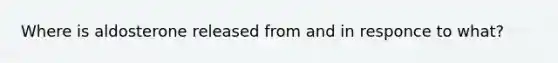 Where is aldosterone released from and in responce to what?