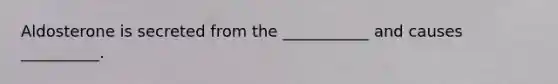 Aldosterone is secreted from the ___________ and causes __________.