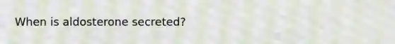 When is aldosterone secreted?