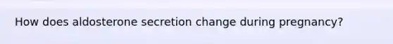 How does aldosterone secretion change during pregnancy?