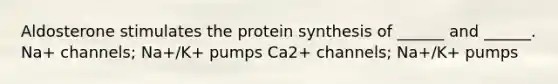 Aldosterone stimulates the <a href='https://www.questionai.com/knowledge/kVyphSdCnD-protein-synthesis' class='anchor-knowledge'>protein synthesis</a> of ______ and ______. Na+ channels; Na+/K+ pumps Ca2+ channels; Na+/K+ pumps