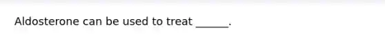 Aldosterone can be used to treat ______.