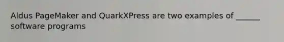 Aldus PageMaker and QuarkXPress are two examples of ______ software programs