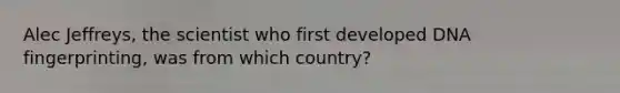 Alec Jeffreys, the scientist who first developed DNA fingerprinting, was from which country?