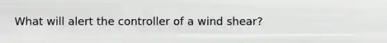 What will alert the controller of a wind shear?