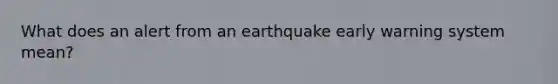 What does an alert from an earthquake early warning system mean?