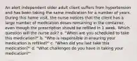 An alert independent older adult client suffers from hypertension and has been taking the same medication for a number of years. During this home visit, the nurse notices that the client has a large number of medication doses remaining in the container, even though the prescription should be refilled in 1 week. Which question will the nurse ask? a. "When are you scheduled to take this medication?" b. "Who is responsible in ensuring your medication is refilled?" c. "When did you last take this medication?" d. "What challenges do you have in taking your medication?"