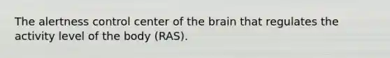 The alertness control center of <a href='https://www.questionai.com/knowledge/kLMtJeqKp6-the-brain' class='anchor-knowledge'>the brain</a> that regulates the activity level of the body (RAS).