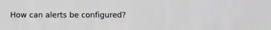 How can alerts be configured?