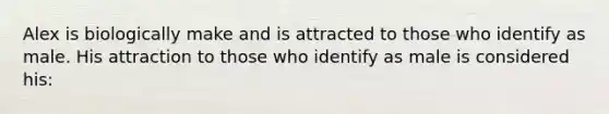 Alex is biologically make and is attracted to those who identify as male. His attraction to those who identify as male is considered his: