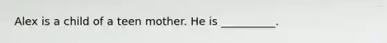 Alex is a child of a teen mother. He is __________.