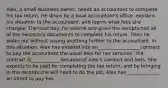 Alex, a small-business owner, needs an accountant to complete his tax return. He drops by a local accountant's office, explains his situation to the accountant, and learns what fees she charges. The next day, he returns and gives the receptionist all of the necessary documents to complete his return. Then he walks out without saying anything further to the accountant. In this situation, Alex has entered into an__________________contract to pay the accountant the usual fees for her services. The contract is____________ because of Alex's conduct and hers. She expects to be paid for completing the tax return, and by bringing in the records she will need to do the job, Alex has ______________ an intent to pay her.