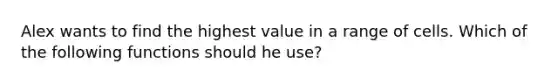 Alex wants to find the highest value in a range of cells. Which of the following functions should he use?