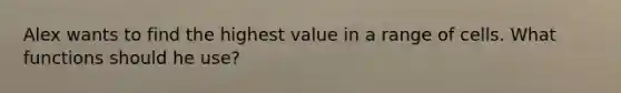 Alex wants to find the highest value in a range of cells. What functions should he use?