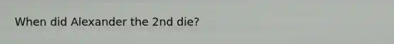 When did Alexander the 2nd die?